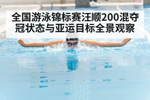 全国游泳锦标赛汪顺200混夺冠状态与亚运目标全景观察