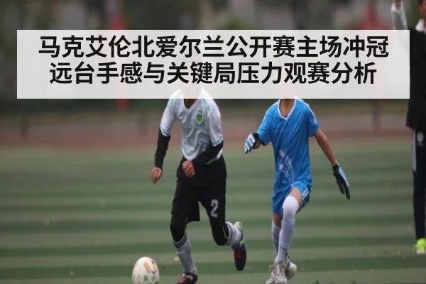 马克艾伦北爱尔兰公开赛主场冲冠远台手感与关键局压力观赛分析