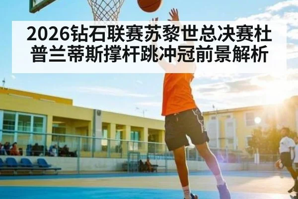 2026钻石联赛苏黎世总决赛杜普兰蒂斯撑杆跳冲冠前景解析