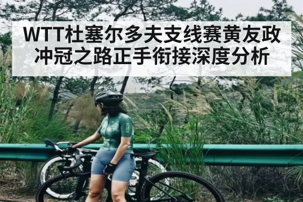 WTT杜塞尔多夫支线赛黄友政冲冠之路正手衔接深度分析